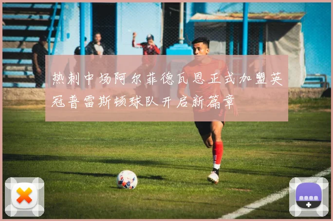 热刺中场阿尔菲德瓦恩正式加盟英冠普雷斯顿球队开启新篇章