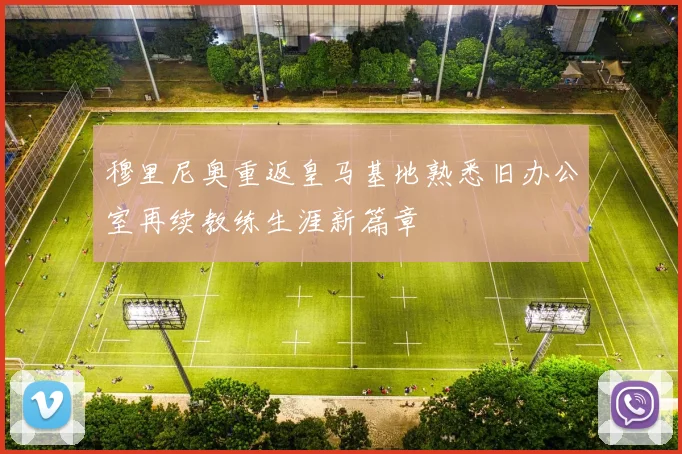 穆里尼奥重返皇马基地熟悉旧办公室再续教练生涯新篇章
